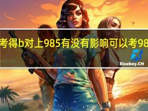 学考得b对上985有没有影响 可以考985院校吗