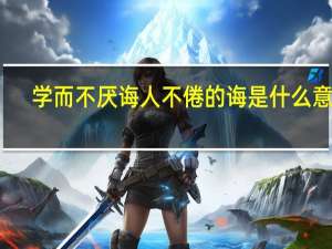 学而不厌诲人不倦的诲是什么意思（诲人不倦的诲是什么意思）