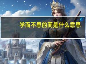 学而不思的而是什么意思