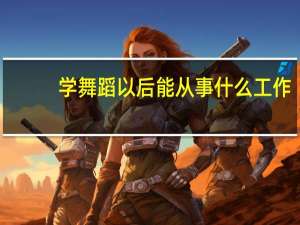 学舞蹈以后能从事什么工作