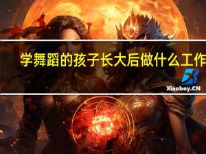 学舞蹈的孩子长大后做什么工作呢