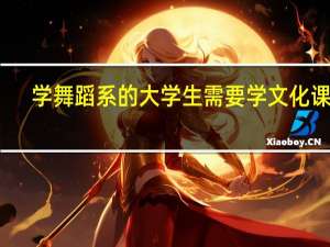 学舞蹈系的大学生需要学文化课吗