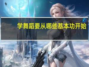 学舞蹈要从哪些基本功开始