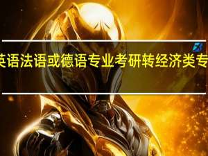 学英语法语或德语专业考研转经济类专业好转吗