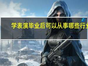 学表演毕业后可以从事哪些行业