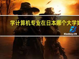 学计算机专业在日本哪个大学好