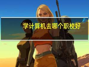 学计算机去哪个职校好