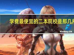 学费最便宜的二本院校是那几所
