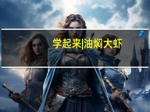 学起来|油焖大虾，姐妹和小朋友的最爱