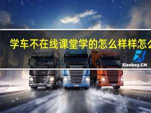 学车不在线课堂学的怎么样样怎么写（学车不在线课堂）