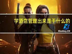 学酒店管理出来是干什么的