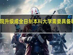学院升级成全日制本科大学需要具备哪些条件