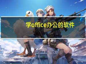 学office办公的软件（我想学Office办公软件要怎么学）