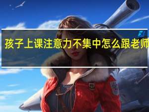 孩子上课注意力不集中怎么跟老师沟通