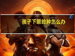 孩子下眼睑肿怎么办（下眼睑肿怎么办）