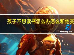 孩子不想读书怎么办怎么和他交谈