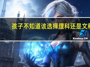 孩子不知道该选择理科还是文科，作为父母该如何帮助他呢