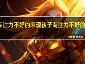 孩子专注力不好的表现 孩子专注力不好的表现有哪些