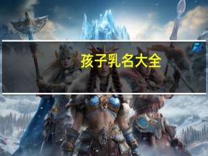 孩子乳名大全（孩子乳名）