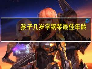 孩子几岁学钢琴最佳年龄（孩子学游泳的最佳年龄）