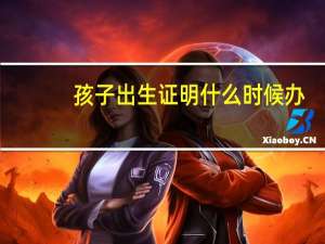 孩子出生证明什么时候办