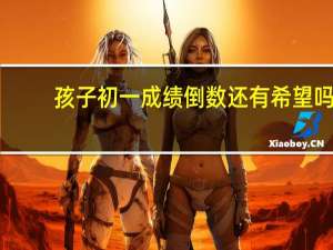 孩子初一成绩倒数还有希望吗