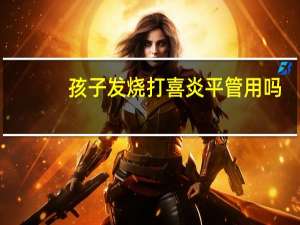 孩子发烧打喜炎平管用吗（宝宝打喜炎平有危害吗）