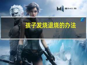 孩子发烧退烧的办法（小孩发烧退烧的方法）