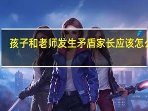 孩子和老师发生矛盾家长应该怎么办