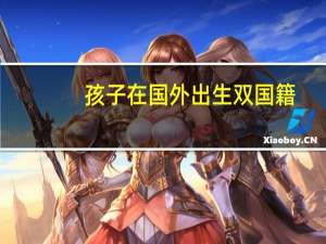 孩子在国外出生 双国籍