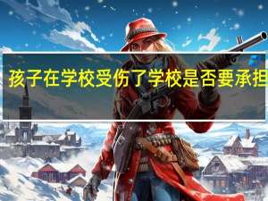 孩子在学校受伤了学校是否要承担责任