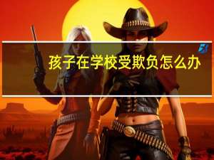 孩子在学校受欺负怎么办