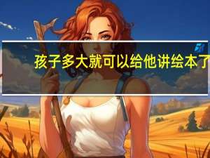 孩子多大就可以给他讲绘本了