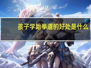 孩子学跆拳道的好处是什么