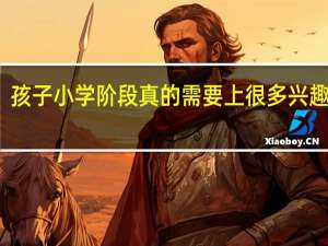 孩子小学阶段真的需要上很多兴趣班吗