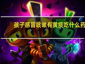 孩子感冒咳嗽有黄痰吃什么药（咳嗽有黄痰吃什么药）