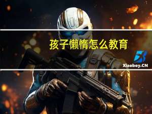 孩子懒惰怎么教育