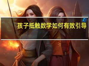 孩子抵触数学如何有效引导