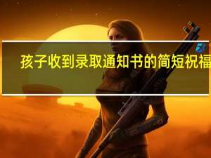 孩子收到录取通知书的简短祝福语