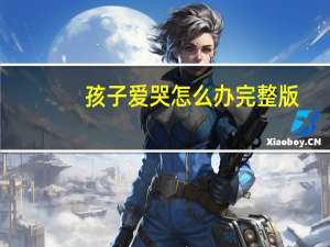 孩子爱哭怎么办完整版（孩子爱哭怎么办）