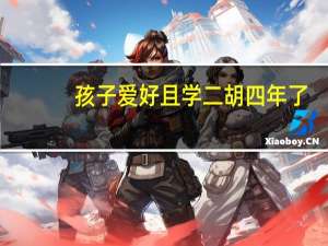 孩子爱好且学二胡四年了,我想询问一下有哪些艺术院校有二胡专业,怎么报考