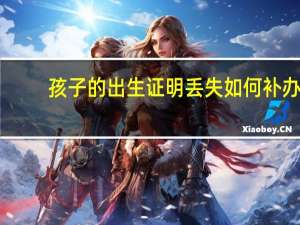 孩子的出生证明丢失如何补办