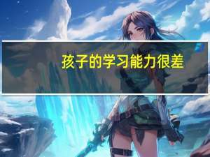 孩子的学习能力很差，父母应该怎么扭转，应当如何培养