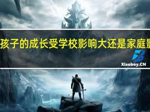 孩子的成长受学校影响大还是家庭影响大