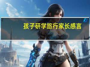孩子研学旅行家长感言