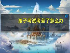 孩子考试考差了怎么办