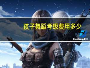孩子舞蹈考级费用多少