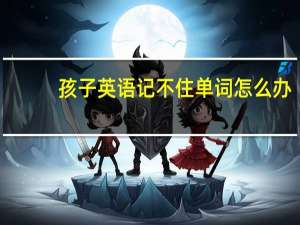 孩子英语记不住单词怎么办