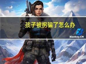 孩子被拐骗了怎么办