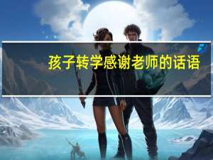 孩子转学感谢老师的话语（孩子转学感谢老师的话）